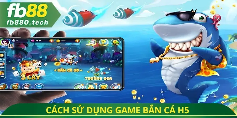 Cách sử dụng game bắn cá h5 