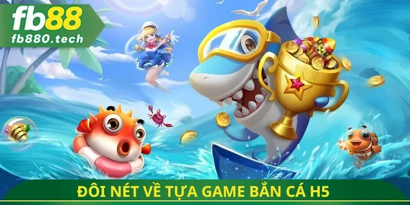 Đôi nét về tựa game bắn cá H5 